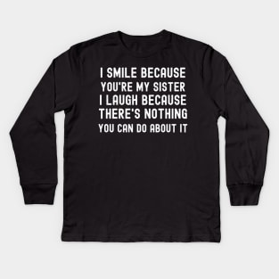 I Smile Because You're My Sister I Laugh Because There's Nothing You Can Do About It Kids Long Sleeve T-Shirt